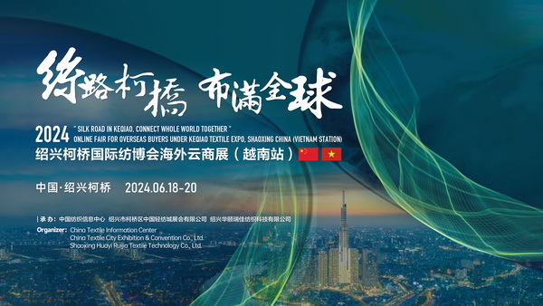 中越紡織攜手,再啟“絲路柯橋”新篇!2024紹興柯橋國(guó)際紡博會(huì)海外云商展首站即將啟程